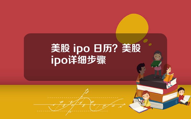 美股 ipo 日历？美股ipo详细步骤